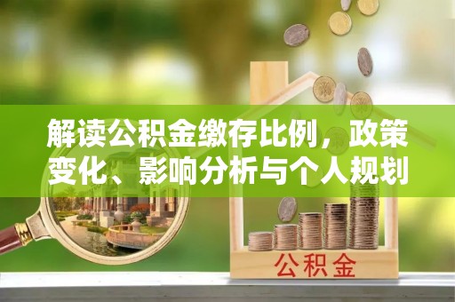勃利解读公积金缴存比例，政策变化、影响分析与个人规划