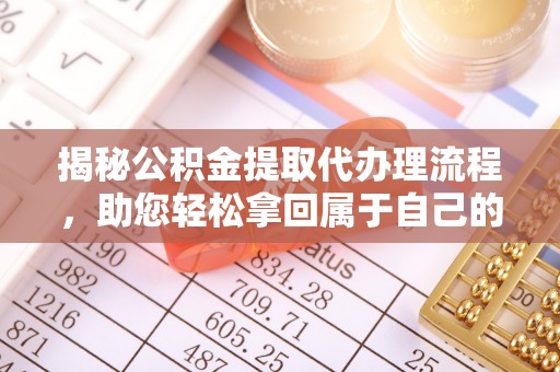 勃利揭秘公积金提取代办理流程，助您轻松拿回属于自己的钱