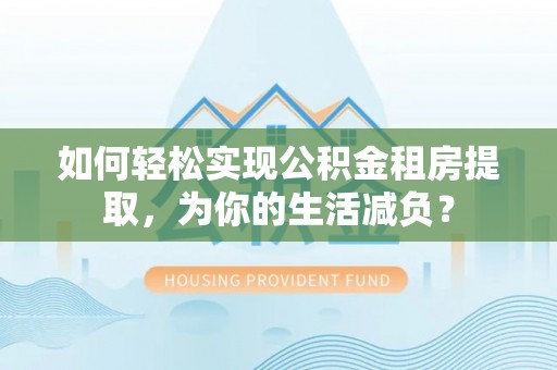 勃利如何轻松实现公积金租房提取，为你的生活减负？