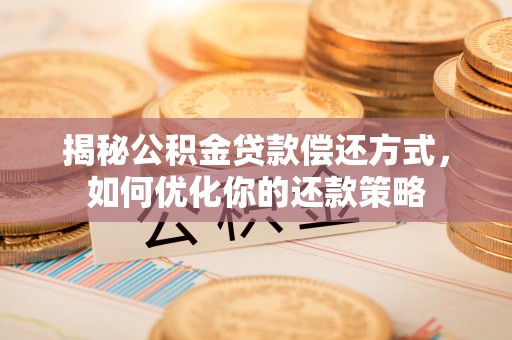 勃利揭秘公积金贷款偿还方式，如何优化你的还款策略