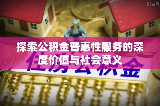 勃利探索公积金普惠性服务的深度价值与社会意义
