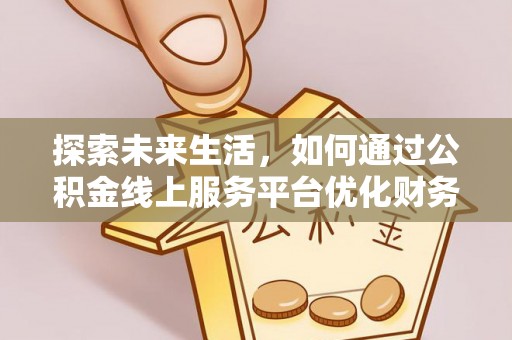 勃利探索未来生活，如何通过公积金线上服务平台优化财务管理