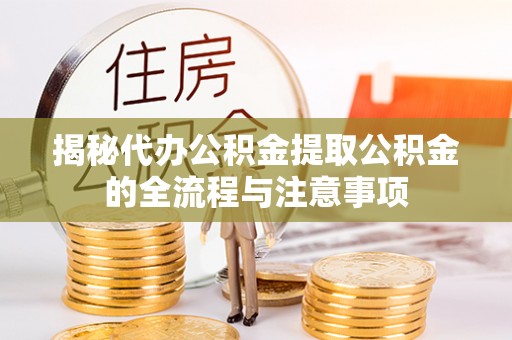 勃利揭秘代办公积金提取公积金的全流程与注意事项