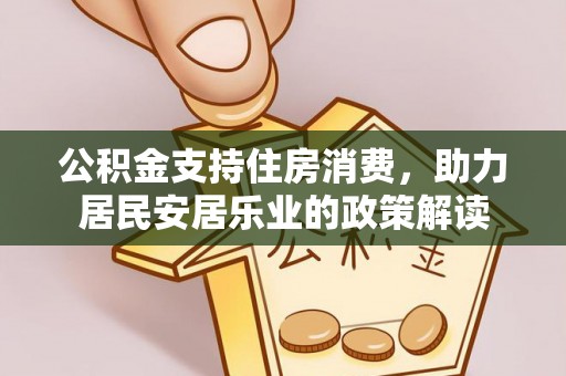 勃利公积金支持住房消费，助力居民安居乐业的政策解读