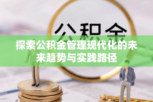 勃利探索公积金管理现代化的未来趋势与实践路径