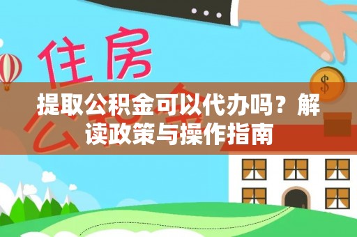 勃利提取公积金可以代办吗？解读政策与操作指南