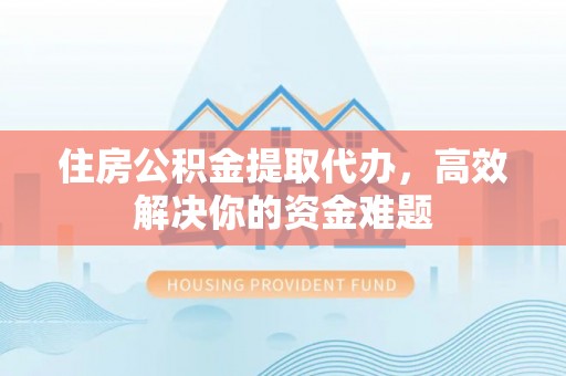 勃利住房公积金提取代办，高效解决你的资金难题