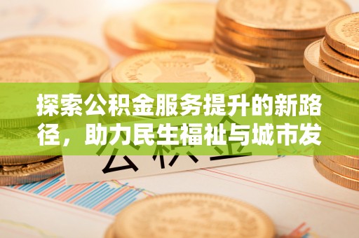 勃利探索公积金服务提升的新路径，助力民生福祉与城市发展
