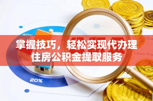 勃利掌握技巧，轻松实现代办理住房公积金提取服务