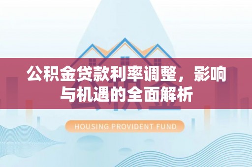 勃利公积金贷款利率调整，影响与机遇的全面解析