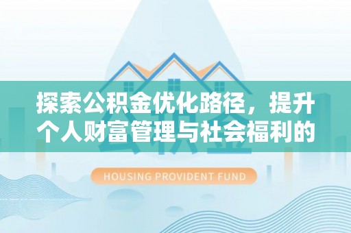 勃利探索公积金优化路径，提升个人财富管理与社会福利的双赢之道