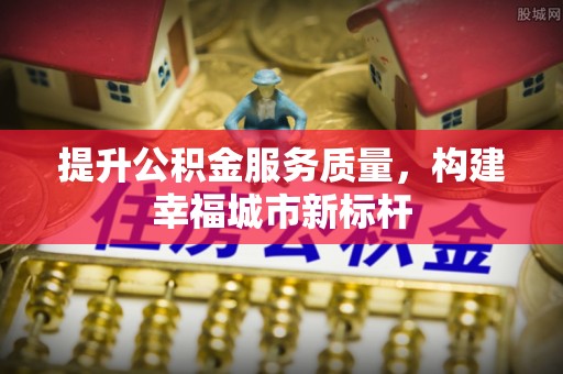 勃利提升公积金服务质量，构建幸福城市新标杆