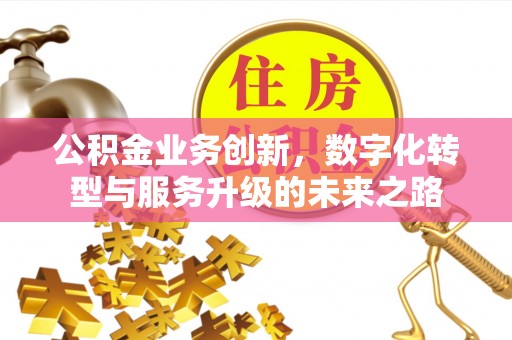 勃利公积金业务创新，数字化转型与服务升级的未来之路