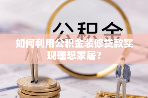 勃利如何利用公积金装修贷款实现理想家居？