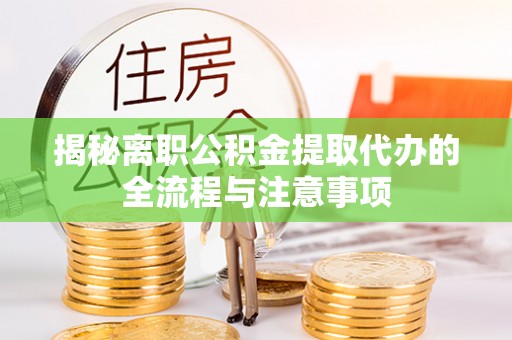 勃利揭秘离职公积金提取代办的全流程与注意事项