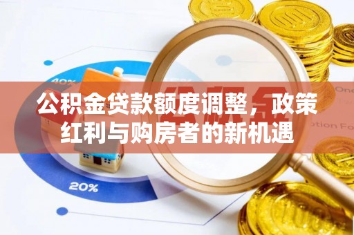 勃利公积金贷款额度调整，政策红利与购房者的新机遇