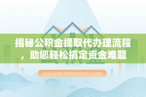 勃利揭秘公积金提取代办理流程，助您轻松搞定资金难题