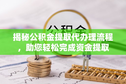 勃利揭秘公积金提取代办理流程，助您轻松完成资金提取