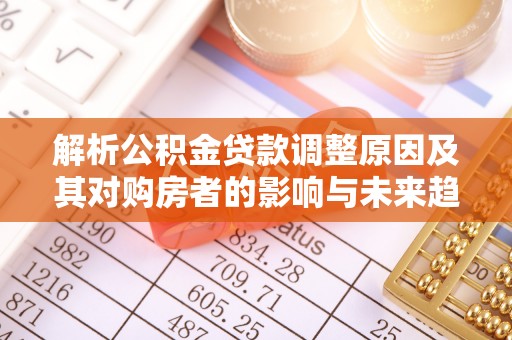 勃利解析公积金贷款调整原因及其对购房者的影响与未来趋势