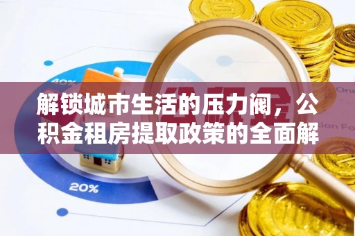 勃利解锁城市生活的压力阀，公积金租房提取政策的全面解析与实践指南