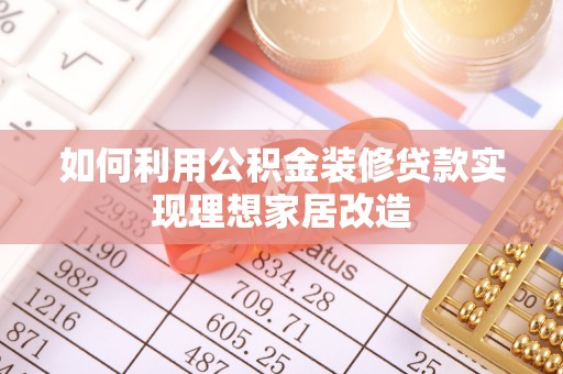 勃利如何利用公积金装修贷款实现理想家居改造