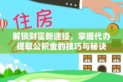 勃利解锁财富新途径，掌握代办提取公积金的技巧与秘诀