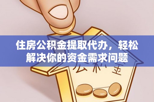 勃利住房公积金提取代办，轻松解决你的资金需求问题