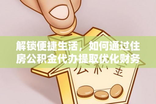 勃利解锁便捷生活，如何通过住房公积金代办提取优化财务规划