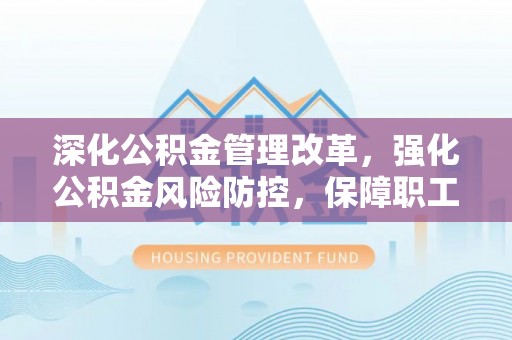 勃利深化公积金管理改革，强化公积金风险防控，保障职工权益