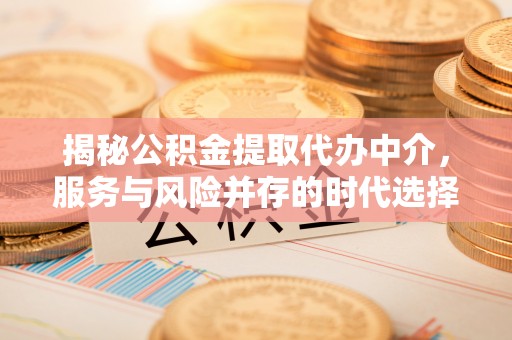 勃利揭秘公积金提取代办中介，服务与风险并存的时代选择