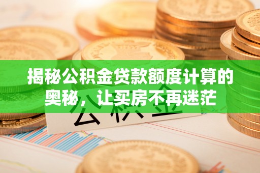 勃利揭秘公积金贷款额度计算的奥秘，让买房不再迷茫