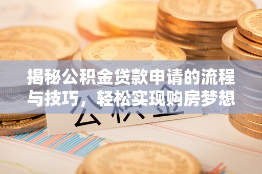 勃利揭秘公积金贷款申请的流程与技巧，轻松实现购房梦想