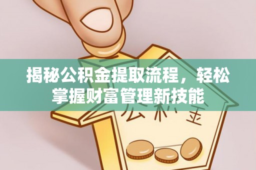 勃利揭秘公积金提取流程，轻松掌握财富管理新技能