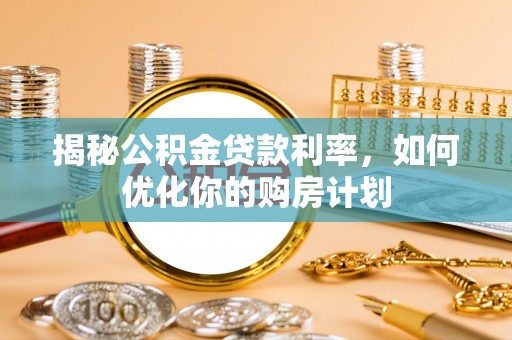 勃利揭秘公积金贷款利率，如何优化你的购房计划