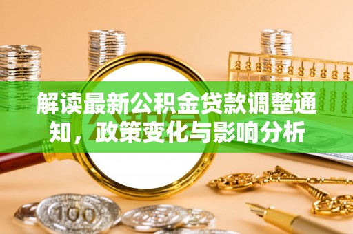 勃利解读最新公积金贷款调整通知，政策变化与影响分析