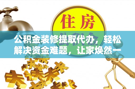 勃利公积金装修提取代办，轻松解决资金难题，让家焕然一新