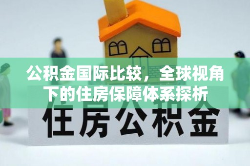 勃利公积金国际比较，全球视角下的住房保障体系探析