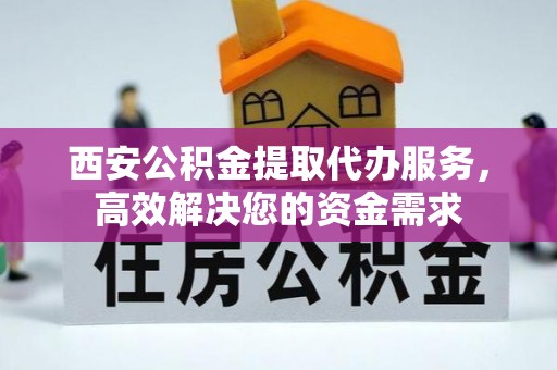 勃利西安公积金提取代办服务，高效解决您的资金需求