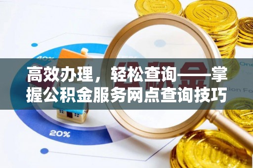 勃利高效办理，轻松查询——掌握公积金服务网点查询技巧