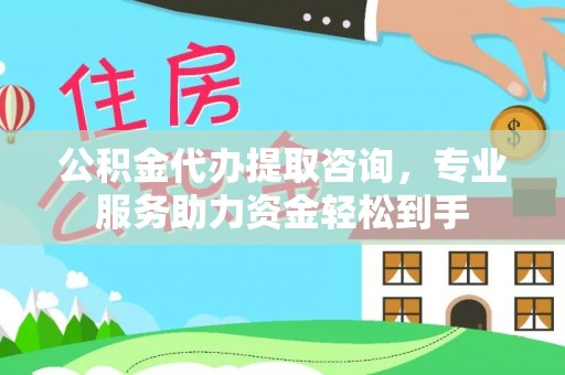 勃利公积金代办提取咨询，专业服务助力资金轻松到手