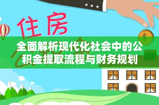 勃利全面解析现代化社会中的公积金提取流程与财务规划