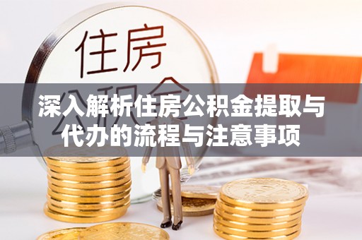 勃利深入解析住房公积金提取与代办的流程与注意事项