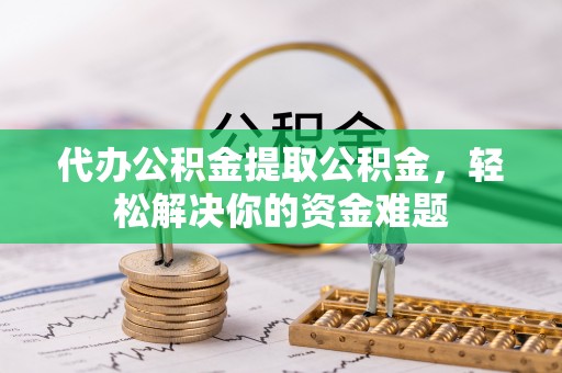 勃利代办公积金提取公积金，轻松解决你的资金难题
