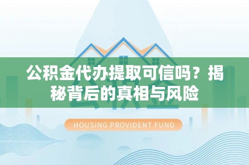 勃利公积金代办提取可信吗？揭秘背后的真相与风险