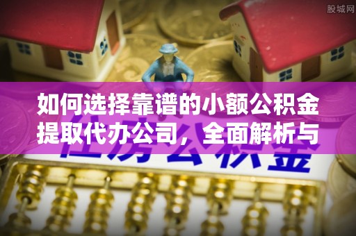 勃利如何选择靠谱的小额公积金提取代办公司，全面解析与实用指南