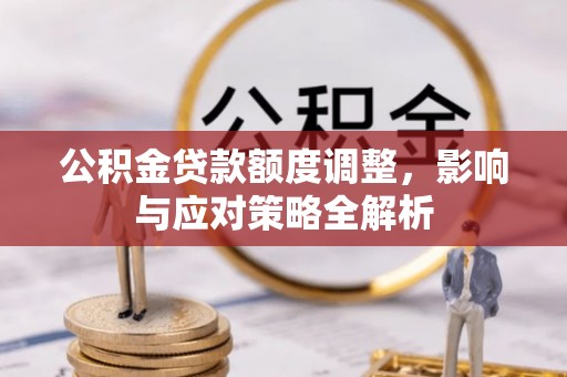 勃利公积金贷款额度调整，影响与应对策略全解析