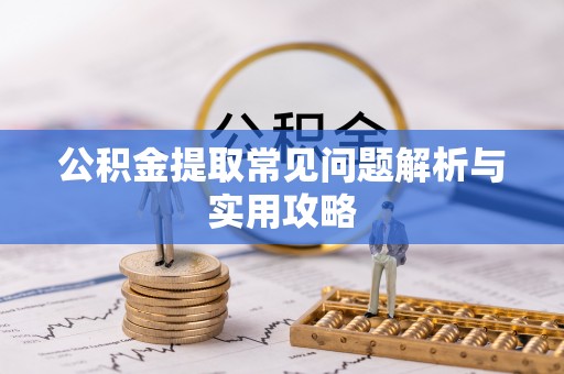 勃利公积金提取常见问题解析与实用攻略