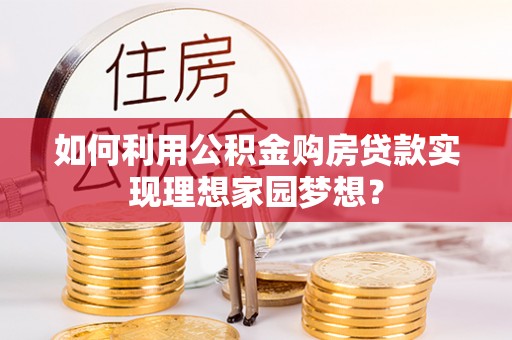 勃利如何利用公积金购房贷款实现理想家园梦想？
