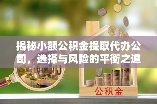 勃利揭秘小额公积金提取代办公司，选择与风险的平衡之道
