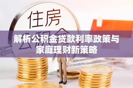 勃利解析公积金贷款利率政策与家庭理财新策略